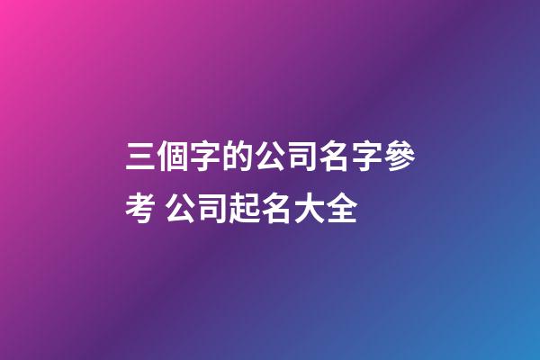 三個字的公司名字參考 公司起名大全